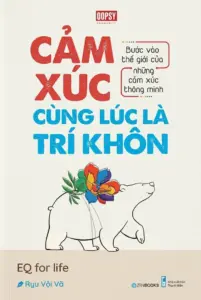 Cảm xúc cùng lúc là trí khôn – Bước vào thế giới của những cảm xúc thông minh